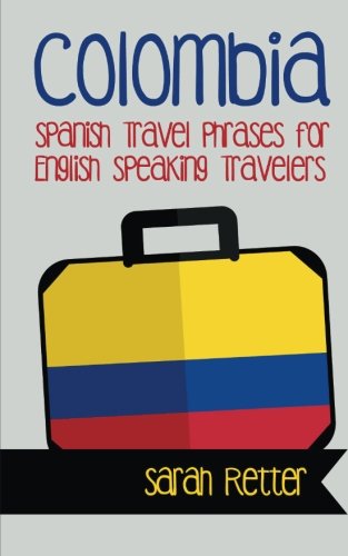 Colombia: Spanish Travel Phrases for English Speaking Travelers: The most useful 1.000 phrases to get around when traveling in Colombia