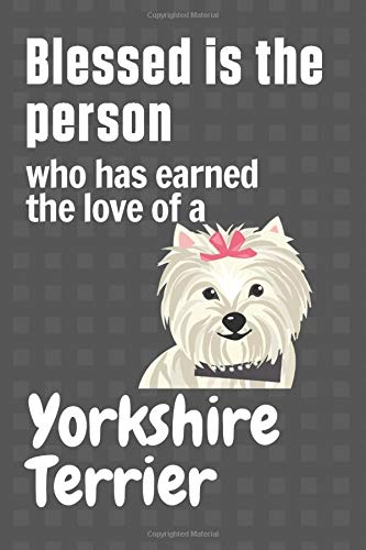 Blessed is the person who has earned the love of a Yorkshire Terrier: For Yorkshire Terrier Dog Fans