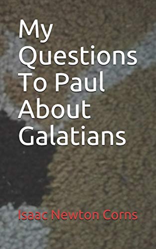 My Questions To Paul About Galatians by Isaac Newton Corns