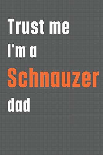 Trust me I'm a Schnauzer dad: For Schnauzer Dog Dad