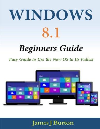 Windows 8.1 Beginners Guide: Easy Guide to Use the New OS to Its Fullest