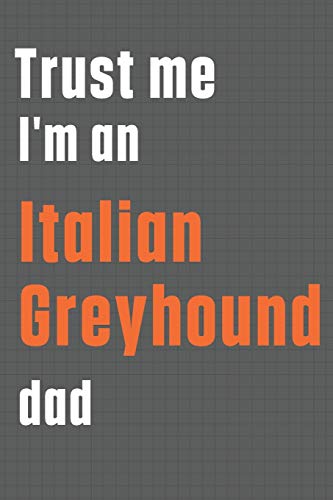 Trust me I'm an Italian Greyhound dad: For Italian Greyhound Dog Dad