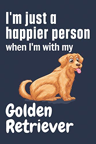 I'm just a happier person when I'm with my Golden Retriever: For Golden Retriever Dog Fans