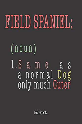 Field Spaniel (noun) 1. Same As A Normal Dog Only Much Cuter: Notebook
