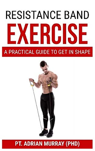 RESISTANCE BAND EXERCISE: A Practical guide to get in shape
