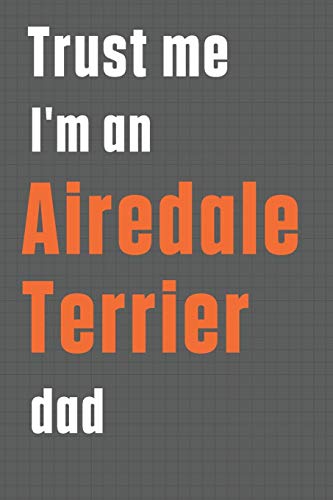 Trust me I'm an Airedale Terrier dad: For Airedale Terrier Dog Dad