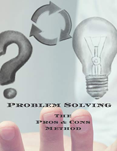 Problem Solving The Pros & Cons Method: Decision making is important not an easy as yes or no, a new job, buying something, moving, voting or planning ... owners, anyone who needs to make decisions by Andrew Serpe