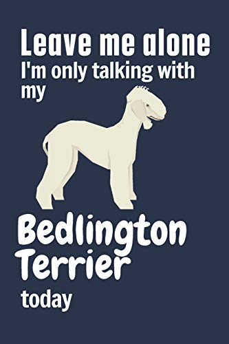 Leave me alone I'm only talking with my Bedlington Terrier today: For Bedlington Terrier Dog Fans