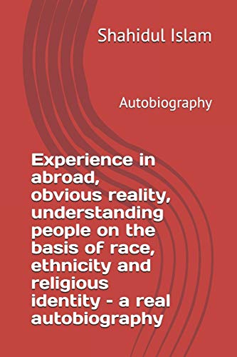 Experience in abroad, obvious reality, understanding people on the basis of race, ethnicity and religious identity ?Çô a real autobiography: Autobiography (Autobiography 2001-2019)