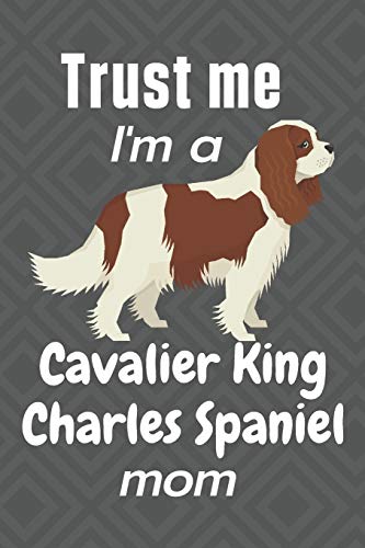 Trust me, I'm a Cavalier King Charles Spaniel mom: For Cavalier King Charles Spaniel Dog Fans by wowpooch press