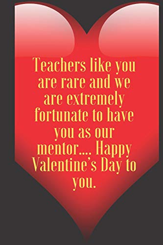 Teachers like you are rare and we are extremely fortunate to have you as our mentor???. Happy Valentine???s Day to you.: 110 Pages, Size 6x9  Write in ... and high scool teacher in valentin's day