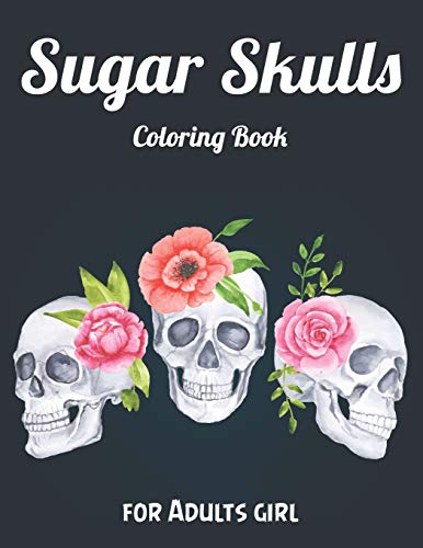 Sugar Skulls Coloring Book for Adults girl: Best Coloring Book with Beautiful Gothic Women,Fun Skull Designs and Easy Patterns for Relaxation