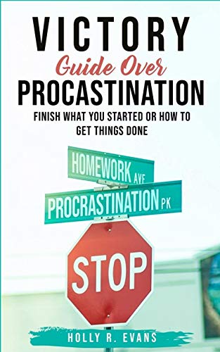 VICTORY GUIDE OVER PROCRASTINATION:   Finish What You Started Or How  To Get Things Done