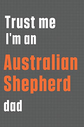 Trust me I'm an Australian Shepherd dad: For Australian Shepherd Dog Dad