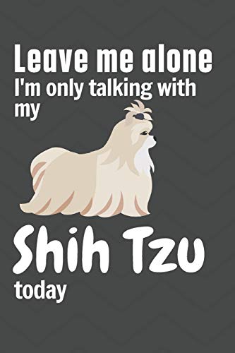 Leave me alone I'm only talking with my Shih Tzu today: For Shih Tzu Dog Fans