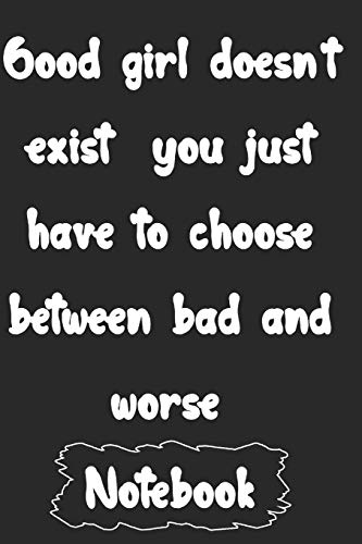 Good girl doesn't exist  you just have to choose between bad and worse.