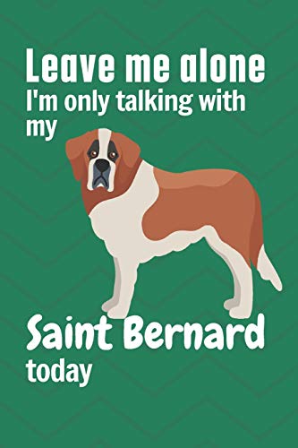 Leave me alone I'm only talking with my Saint Bernard today: For Saint Bernard Dog Fans