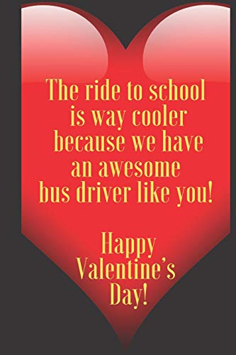 The ride to school  is way cooler  because we have  an awesome  bus driver like you!   Happy Valentine???s  Day !: 110 Pages, Size 6x9  Write in your ... and high scool teacher in valentin's day