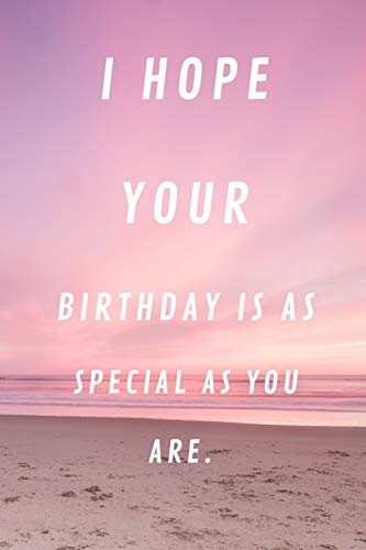 I HOPE YOUR BIRTHDAY IS AS SPECIAL AS YOU ARE: 120 PAGES 6X9