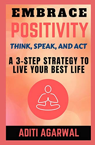 Embrace Positivity: Think, Speak, And Act - A 3-Step Strategy to Live Your Best Life