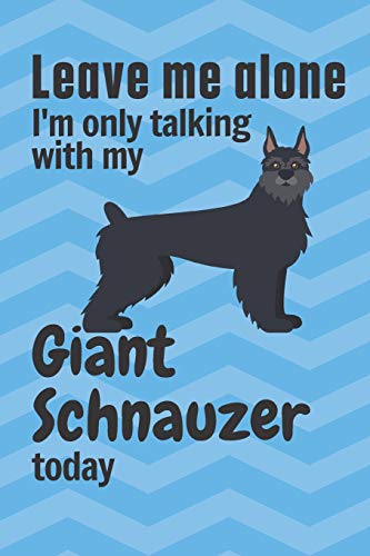 Leave me alone I'm only talking with my Giant Schnauzer today: For Giant Schnauzer Dog Fans