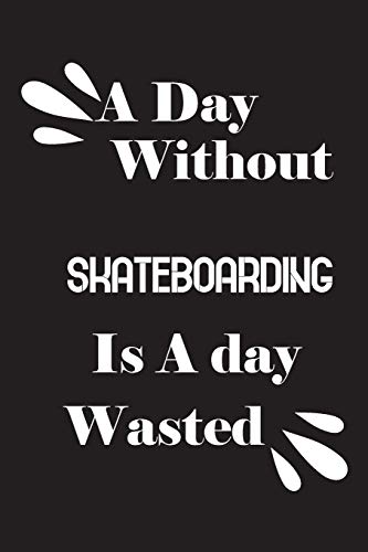A day without skateboarding is a day wasted
