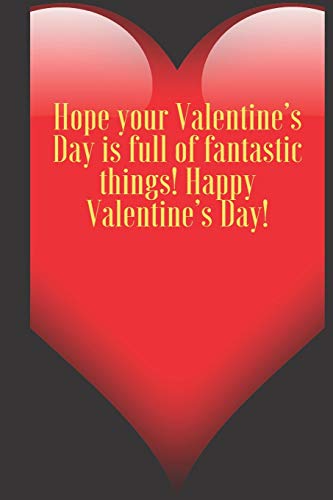 Hope your Valentine???s Day is full of fantastic things! Happy Valentine???s Day!: 110 Pages, Size 6x9  Write in your Idea and Thoughts ,a Gift with Funny ... and high scool teacher in valentin's day