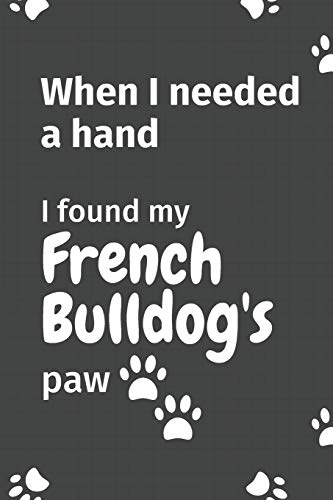 When I needed a hand, I found my French Bulldog's paw: For French Bulldog Puppy Fans