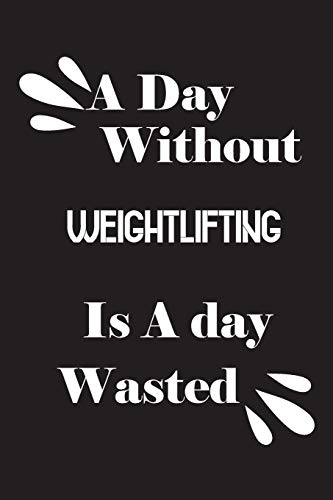 A day without weightlifting is a day wasted