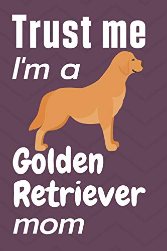 Trust me, I'm a Golden Retriever mom: For Golden Retriever Dog Fans
