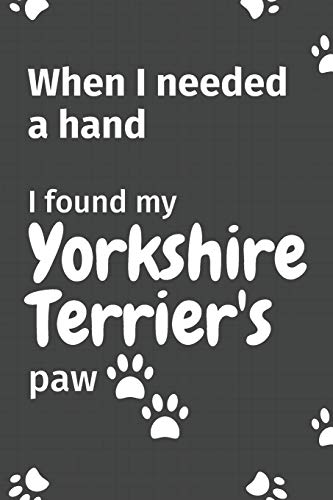 When I needed a hand, I found my Yorkshire Terrier's paw: For Yorkshire Terrier Puppy Fans