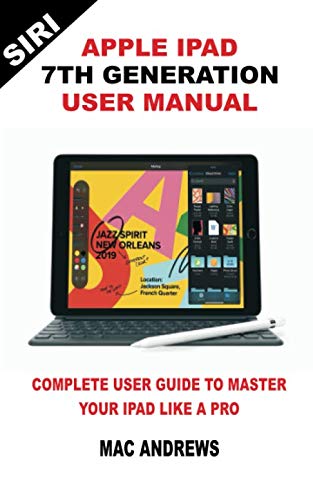 APPLE IPAD 7TH GENERATION USER MANUAL: Complete User Guide to Master your iPad Like a Pro