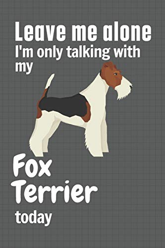 Leave me alone I'm only talking with my Fox Terrier today: For Fox Terrier Dog Fans