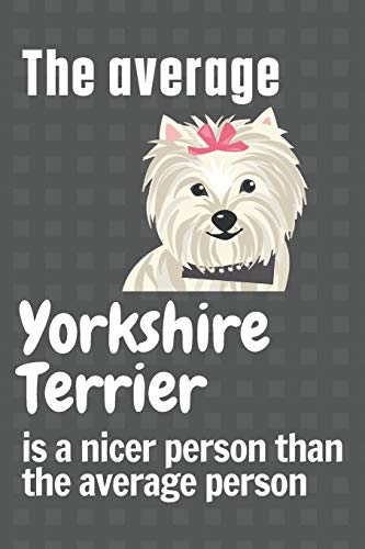 The average Yorkshire Terrier is a nicer person than the average person: For Yorkshire Terrier Dog Fans