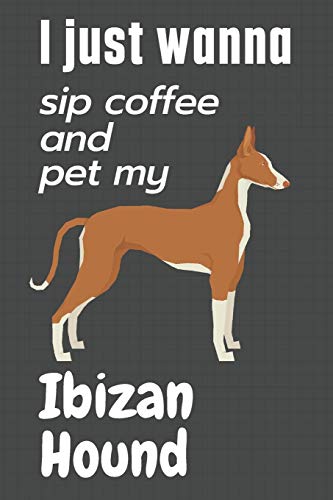 I just wanna sip coffee and pet my Ibizan Hound: For Ibizan Hound Dog Fans