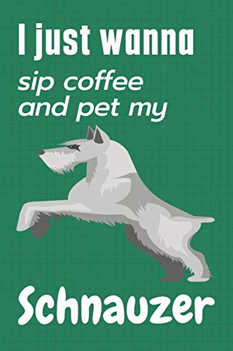 I just wanna sip coffee and pet my Schnauzer: For Schnauzer Dog Fans
