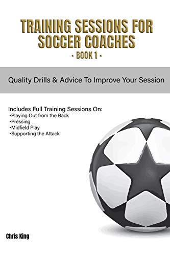 Training Sessions for Soccer Coaches Book 1: Quality drills and advice to improve your sessions