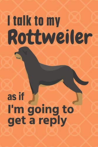 I talk to my Rottweiler as if I'm going to get a reply: For Rottweiler Puppy Fans