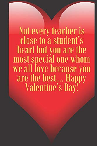 Not every teacher is close to a student???s heart but you are the most special one whom we all love because you are the best???: 110 Pages, Size 6x9 ... and high scool teacher in valentin's day