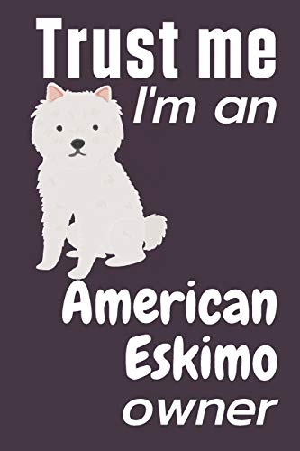 Trust me I am an American Eskimo owner: For American Eskimo Dog Fans