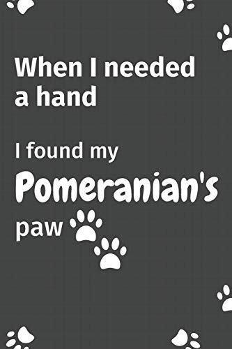 When I needed a hand, I found my Pomeranian's paw: For Pomeranian Puppy Fans