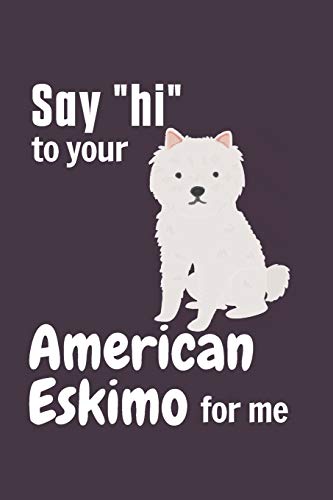 Say hi to your American Eskimo for me: For American Eskimo Dog Fans