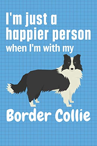 I'm just a happier person when I'm with my Border Collie: For Border Collie Dog Fans