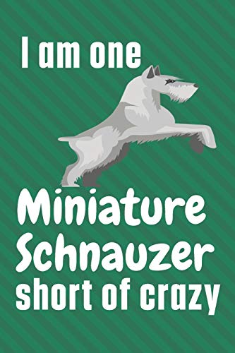 I am one Miniature Schnauzer short of crazy: For Miniature Schnauzer Dog Fans