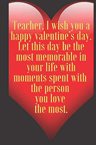 Teacher, I wish you a happy valentine???s day. Let this day be the most memorable in your life with moments spent with  the p: 110 Pages, Size 6x9 ... and high scool teacher in valentin's day