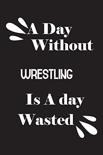 A day without wrestling is a day wasted