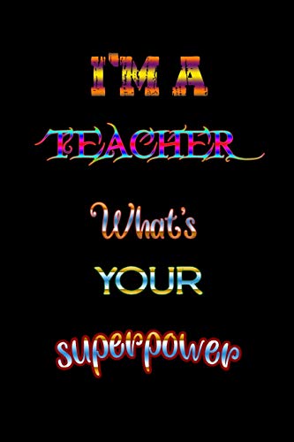 I'm a Teacher what's your superpower: Great for Teacher Appreciation/Thank You/Retirement/Year End Gift Black Theme (Teacher Inspirational Notebooks)