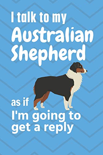 I talk to my Australian Shepherd as if I'm going to get a reply: For Australian Shepherd Puppy Fans