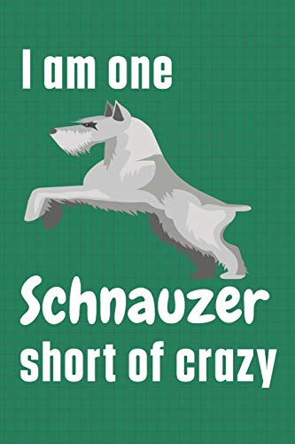 I am one Schnauzer short of crazy: For Schnauzer Dog Fans
