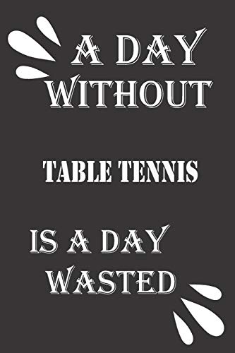 A day without table tennis is a day wasted by Journal &notebook notebook